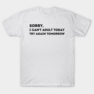 Sorry, I Can't Adult Today.  Try Again Tomorrow. T-Shirt